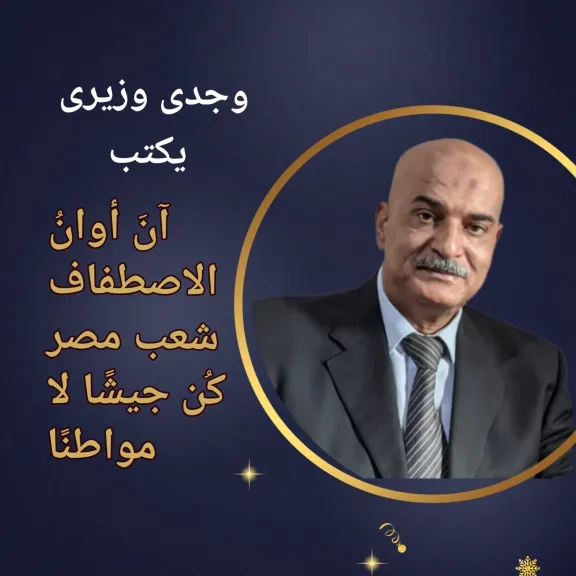 وجدى وزيرى يكتب: آن أوان الإصطفاف ..شعب مصر كن جيشا لا مواطنا
