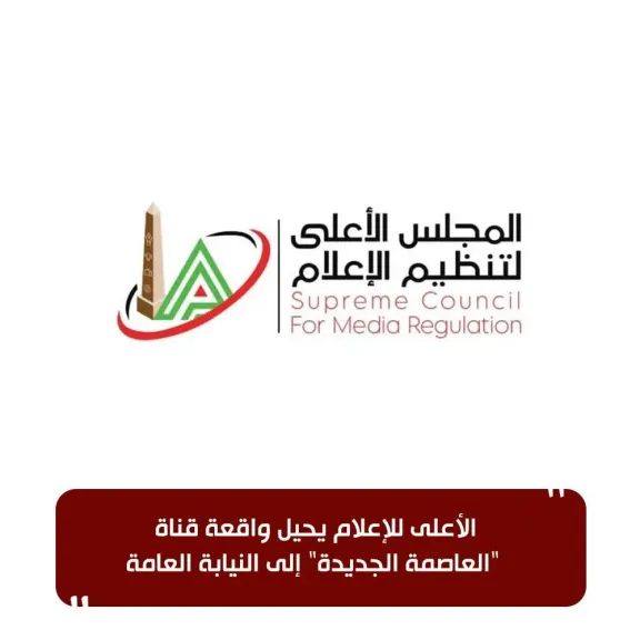 الأعلى للإعلام..يحيل واقعة قناة ”العاصمة الجديدة ” إلى النيابة العامة