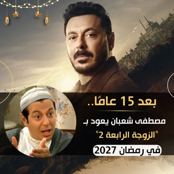 مصطفى شعبان..يعود ب ” الزوجة الرابعة 2” فى رمضان2027