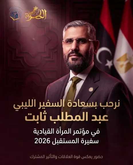 سفير ليبيا بالقاهرة ومندوبها الدائم بالجامعة العربية يشارك بمؤتمر المرأة القيادية سفيرة المستقبل 2026